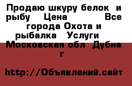 Продаю шкуру белок  и рыбу  › Цена ­ 1 500 - Все города Охота и рыбалка » Услуги   . Московская обл.,Дубна г.